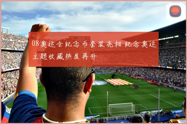 08奥运会纪念币套装亮相 纪念奥运主题收藏热度再升