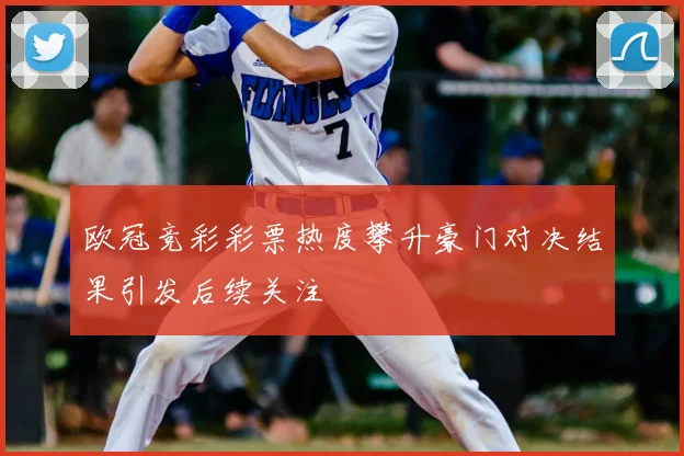 欧冠竞彩彩票热度攀升豪门对决结果引发后续关注
