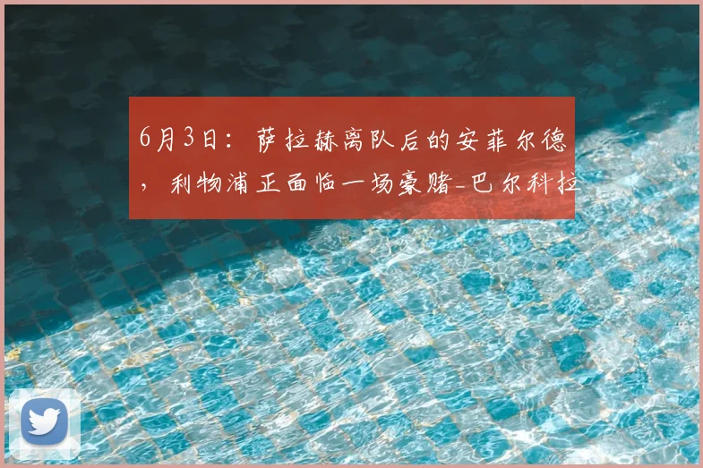 6月3日：萨拉赫离队后的安菲尔德，利物浦正面临一场豪赌_巴尔科拉_边锋_欧冠