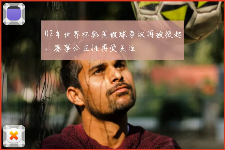 02年世界杯韩国假球争议再被提起，赛事公正性再受关注