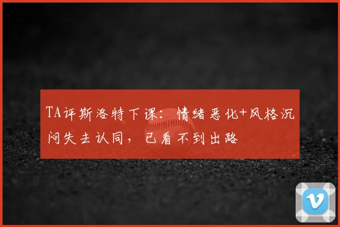 TA评斯洛特下课：情绪恶化+风格沉闷失去认同，已看不到出路