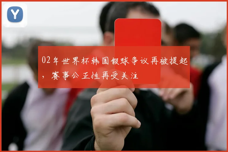 02年世界杯韩国假球争议再被提起,赛事公正性再受关注