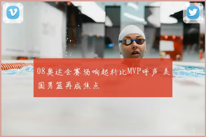 08奥运会赛场响起科比MVP呼声 美国男篮再成焦点