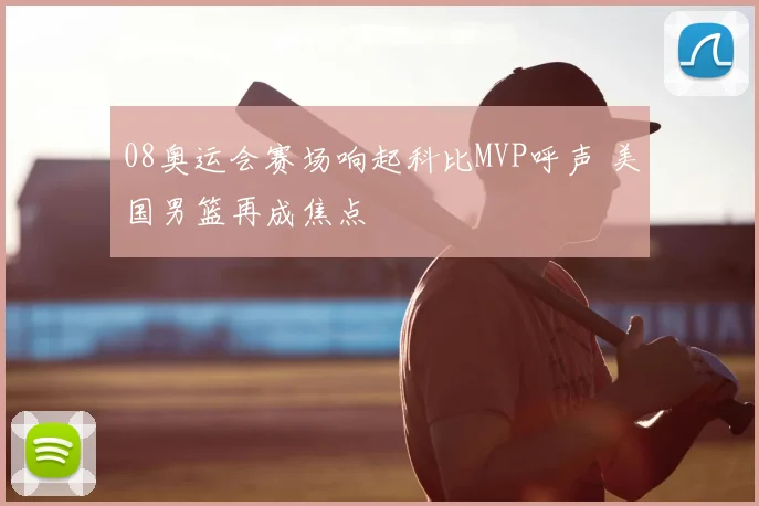 08奥运会赛场响起科比MVP呼声 美国男篮再成焦点