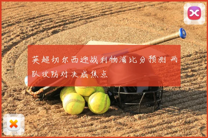 英超切尔西迎战利物浦比分预测 两队攻防对决成焦点