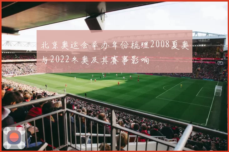 北京奥运会举办年份梳理2008夏奥与2022冬奥及其赛事影响