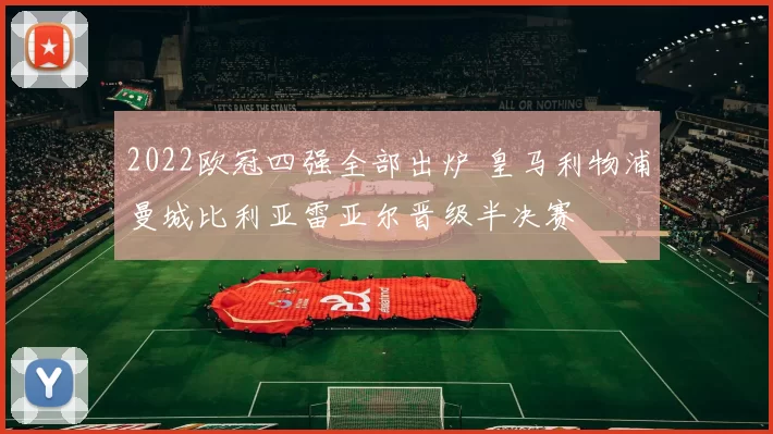 2022欧冠四强全部出炉 皇马利物浦曼城比利亚雷亚尔晋级半决赛
