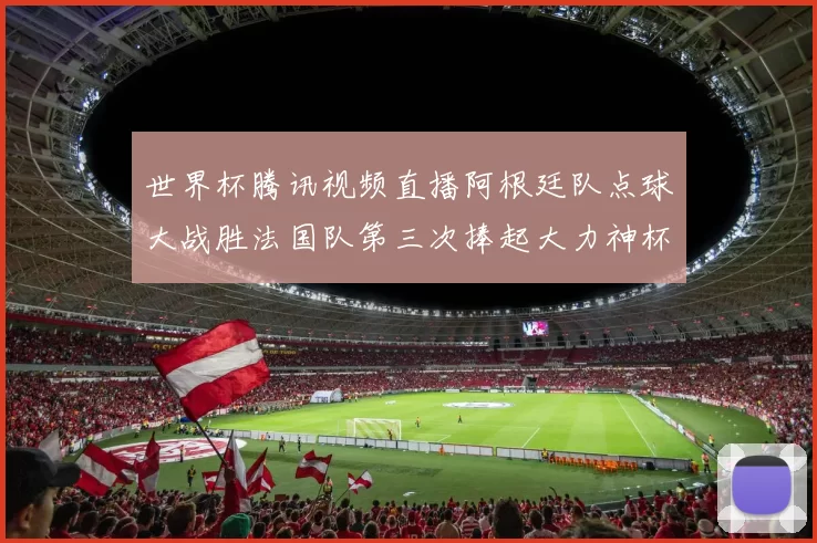 世界杯腾讯视频直播阿根廷队点球大战胜法国队第三次捧起大力神杯