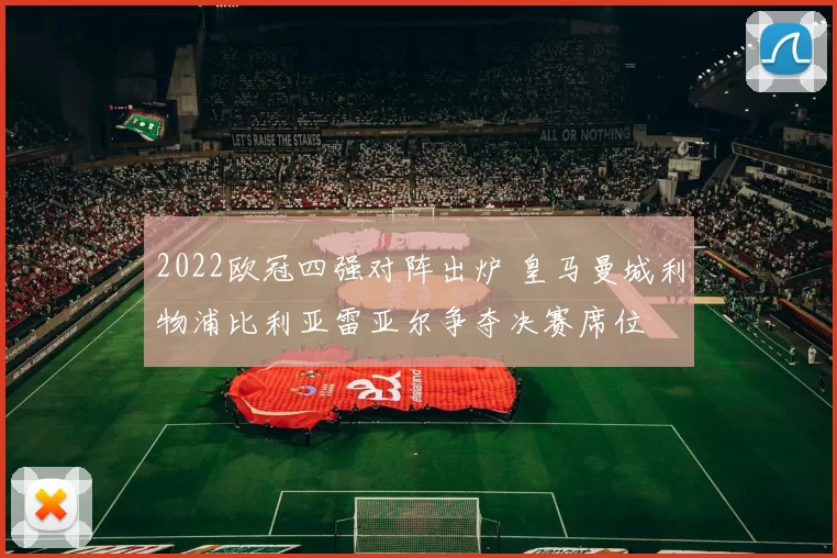 2022欧冠四强对阵出炉 皇马曼城利物浦比利亚雷亚尔争夺决赛席位
