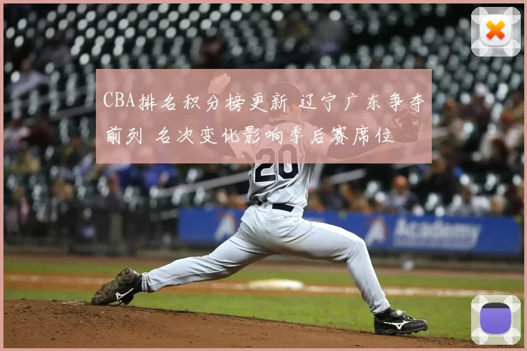 CBA排名积分榜更新 辽宁广东争夺前列 名次变化影响季后赛席位