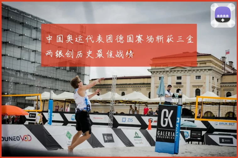 中国奥运代表团德国赛场斩获三金两银创历史最佳战绩