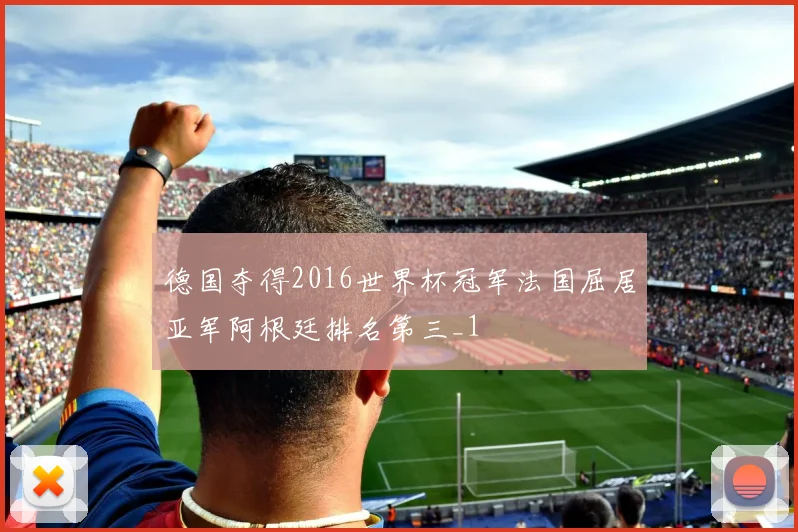 德国夺得2016世界杯冠军法国屈居亚军阿根廷排名第三_1