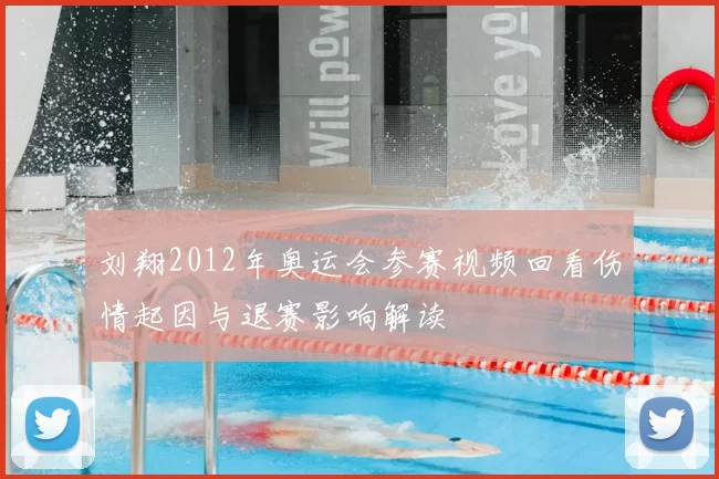 刘翔2012年奥运会参赛视频回看伤情起因与退赛影响解读