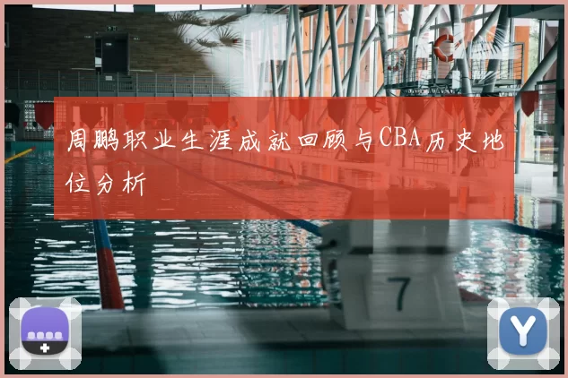 周鹏职业生涯成就回顾与CBA历史地位分析