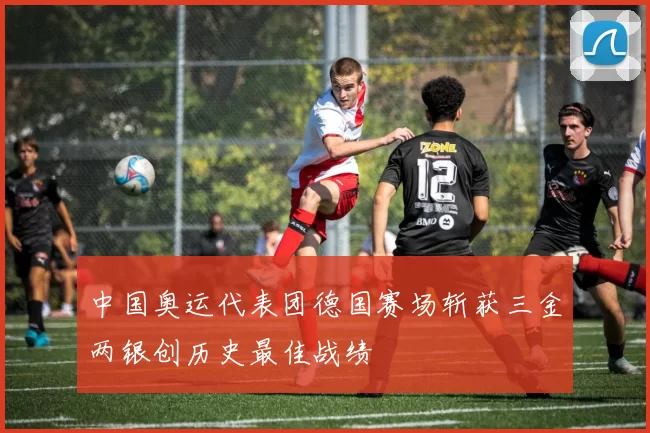 中国奥运代表团德国赛场斩获三金两银创历史最佳战绩