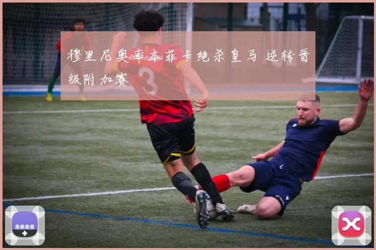 穆里尼奥率本菲卡绝杀皇马 逆转晋级附加赛