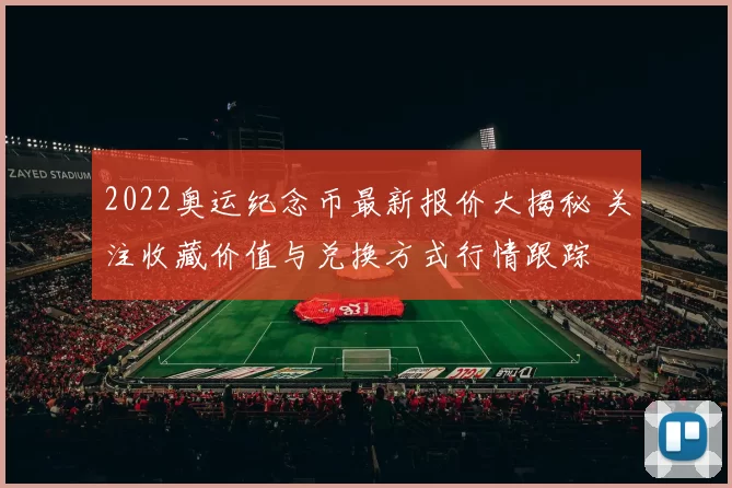 2022奥运纪念币最新报价大揭秘 关注收藏价值与兑换方式行情跟踪