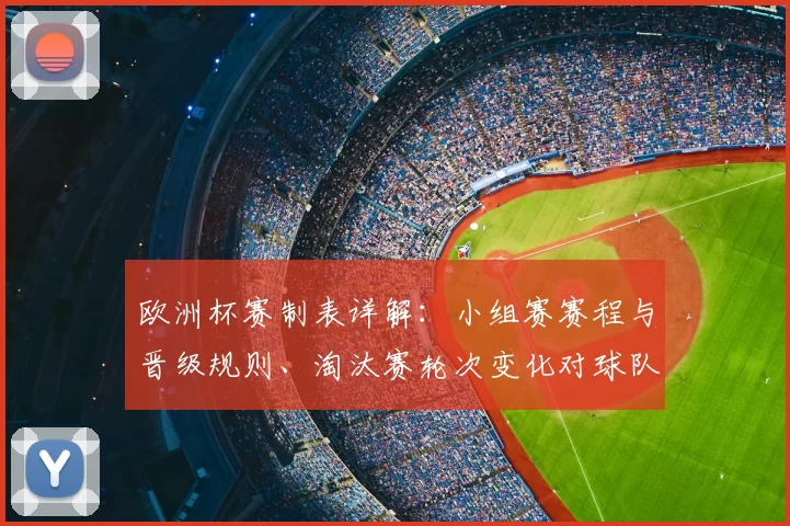 欧洲杯赛制表详解：小组赛赛程与晋级规则、淘汰赛轮次变化对球队影响