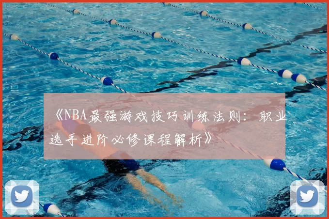 《NBA最强游戏技巧训练法则：职业选手进阶必修课程解析》