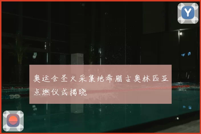 奥运会圣火采集地希腊古奥林匹亚点燃仪式揭晓