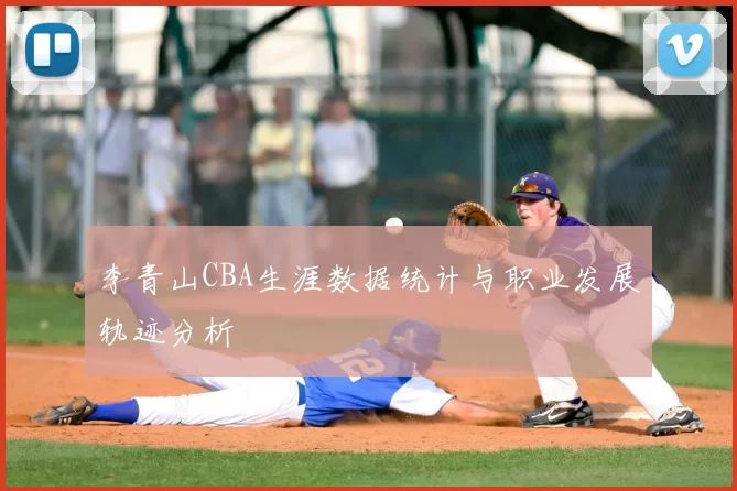 李青山CBA生涯数据统计与职业发展轨迹分析