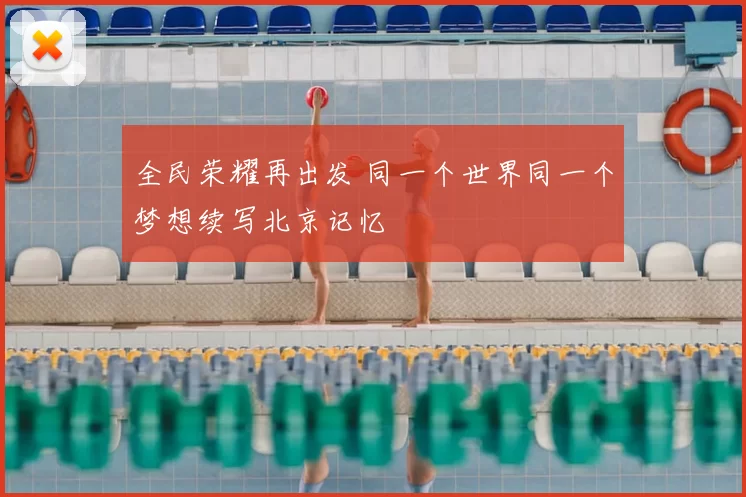全民荣耀再出发 同一个世界同一个梦想续写北京记忆