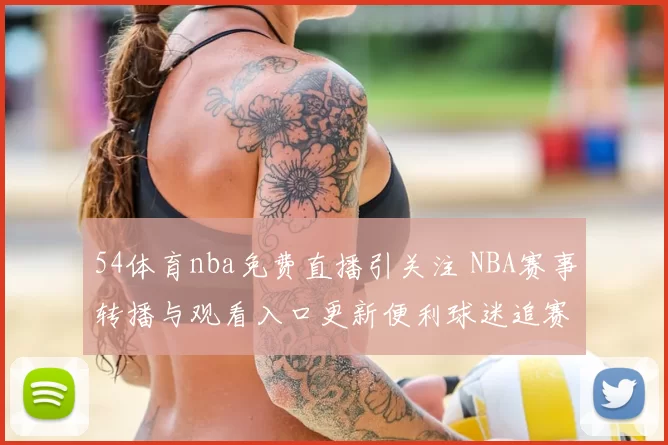 54体育nba免费直播引关注 NBA赛事转播与观看入口更新便利球迷追赛