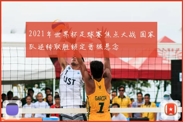 2021年世界杯足球赛焦点大战 国家队逆转取胜锁定晋级悬念