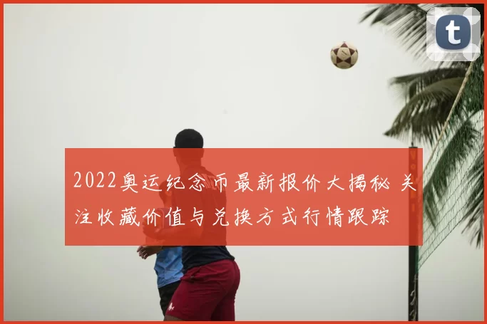 2022奥运纪念币最新报价大揭秘 关注收藏价值与兑换方式行情跟踪