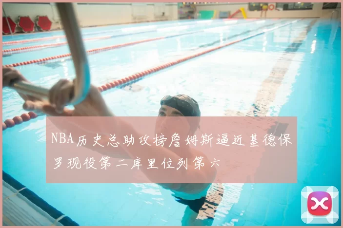 NBA历史总助攻榜詹姆斯逼近基德保罗现役第二库里位列第六