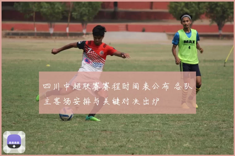 四川中超联赛赛程时间表公布 各队主客场安排与关键对决出炉