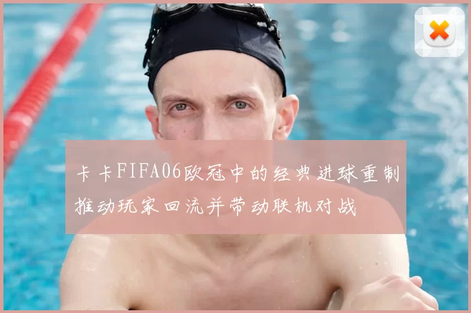 卡卡FIFA06欧冠中的经典进球重制推动玩家回流并带动联机对战