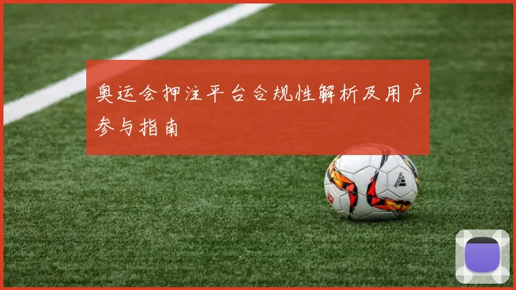 奥运会押注平台合规性解析及用户参与指南