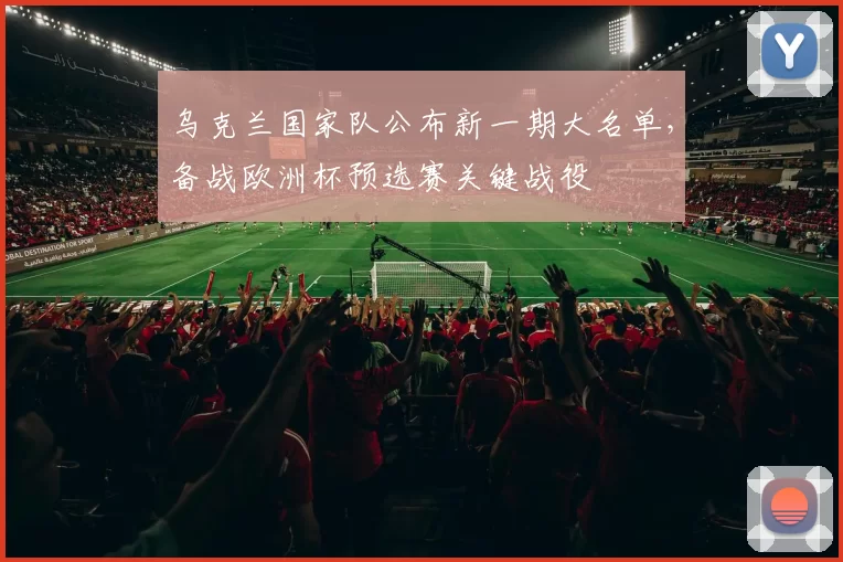 乌克兰国家队公布新一期大名单，备战欧洲杯预选赛关键战役