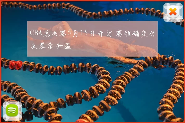 CBA总决赛5月15日开打 赛程确定对决悬念升温