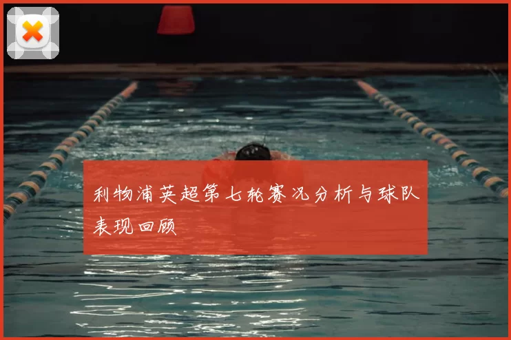 利物浦英超第七轮赛况分析与球队表现回顾