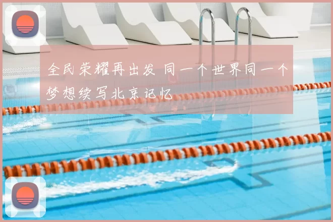 全民荣耀再出发 同一个世界同一个梦想续写北京记忆