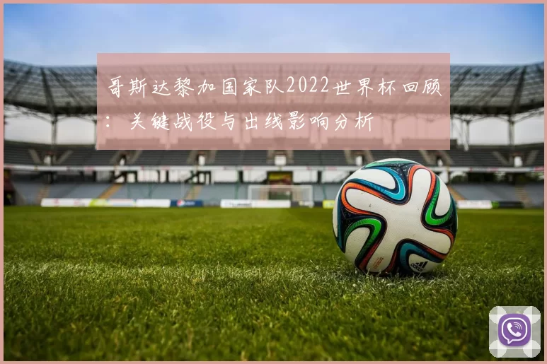 哥斯达黎加国家队2022世界杯回顾：关键战役与出线影响分析