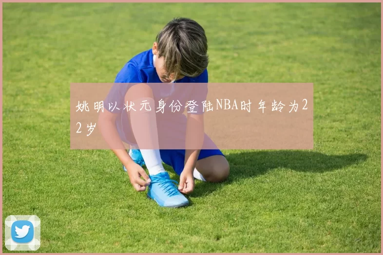 姚明以状元身份登陆NBA时年龄为22岁