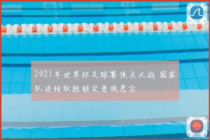 2021年世界杯足球赛焦点大战 国家队逆转取胜锁定晋级悬念