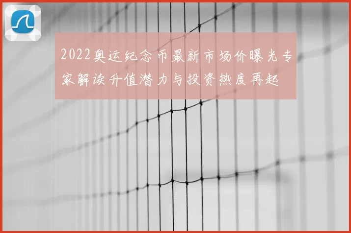 2022奥运纪念币最新市场价曝光专家解读升值潜力与投资热度再起