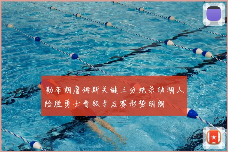 勒布朗詹姆斯关键三分绝杀助湖人险胜勇士晋级季后赛形势明朗