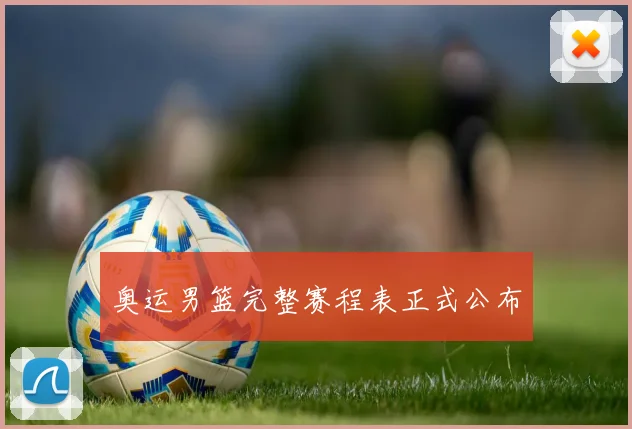 奥运男篮完整赛程表正式公布