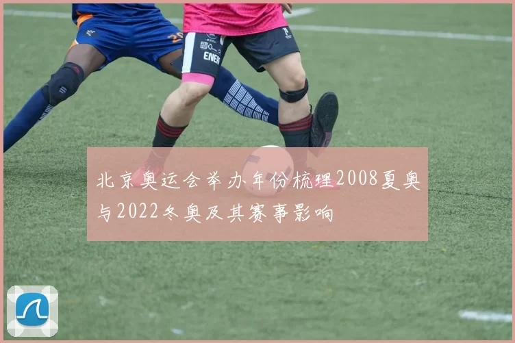 北京奥运会举办年份梳理2008夏奥与2022冬奥及其赛事影响